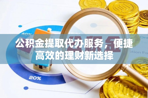 晋城公积金提取代办服务，便捷高效的理财新选择