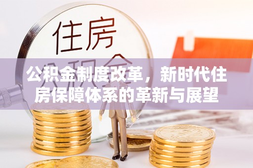 晋城公积金制度改革，新时代住房保障体系的革新与展望