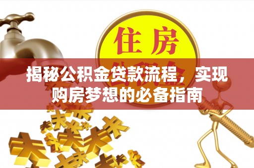 晋城揭秘公积金贷款流程，实现购房梦想的必备指南