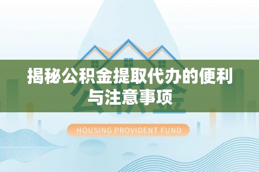晋城揭秘公积金提取代办的便利与注意事项