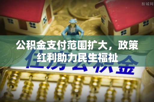 晋城公积金支付范围扩大，政策红利助力民生福祉