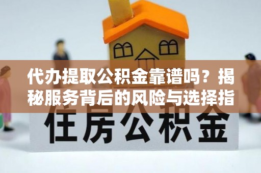 晋城代办提取公积金靠谱吗？揭秘服务背后的风险与选择指南