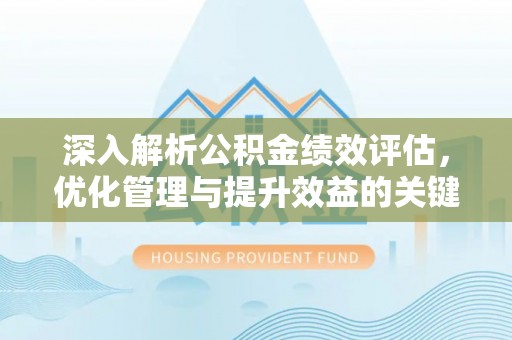 晋城深入解析公积金绩效评估，优化管理与提升效益的关键路径