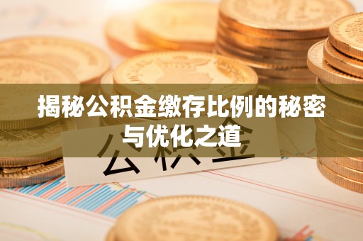 晋城揭秘公积金缴存比例的秘密与优化之道