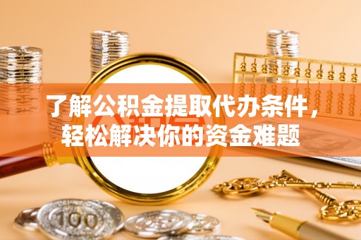 晋城了解公积金提取代办条件，轻松解决你的资金难题