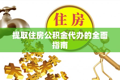 晋城提取住房公积金代办的全面指南