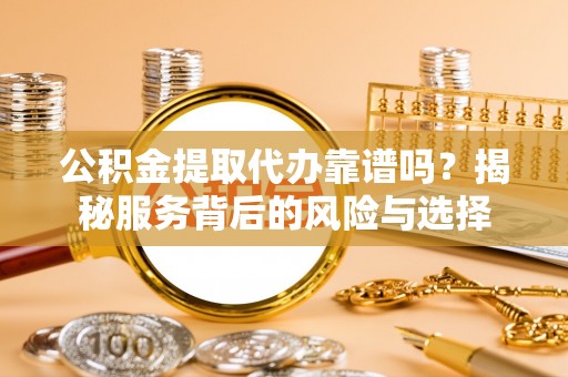晋城公积金提取代办靠谱吗？揭秘服务背后的风险与选择
