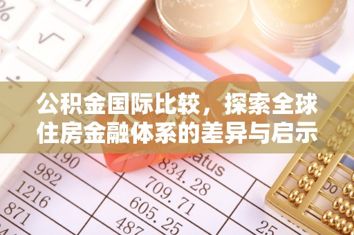晋城公积金国际比较，探索全球住房金融体系的差异与启示
