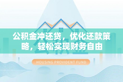 晋城公积金冲还贷，优化还款策略，轻松实现财务自由