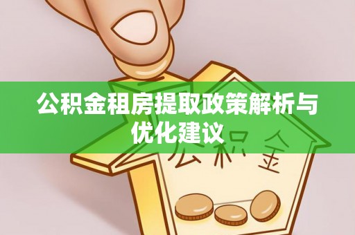 晋城公积金租房提取政策解析与优化建议