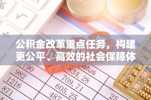 晋城公积金改革重点任务，构建更公平、高效的社会保障体系