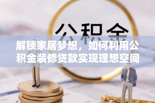 晋城解锁家居梦想，如何利用公积金装修贷款实现理想空间