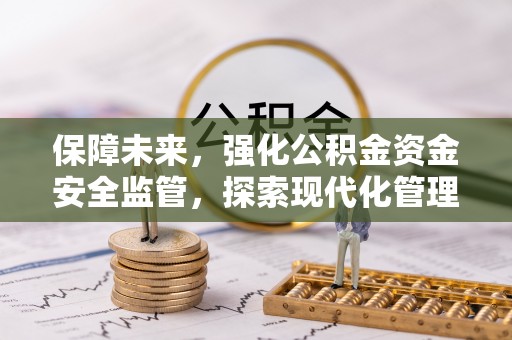 晋城保障未来，强化公积金资金安全监管，探索现代化管理新路径