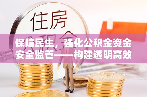 晋城保障民生，强化公积金资金安全监管——构建透明高效的管理体系