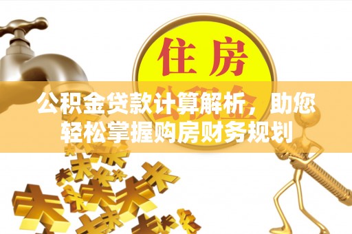 晋城公积金贷款计算解析，助您轻松掌握购房财务规划