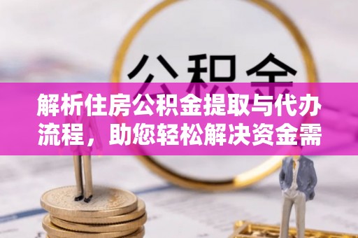 晋城解析住房公积金提取与代办流程，助您轻松解决资金需求