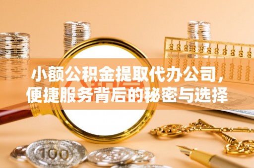 晋城小额公积金提取代办公司，便捷服务背后的秘密与选择指南