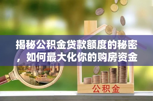 晋城揭秘公积金贷款额度的秘密，如何最大化你的购房资金