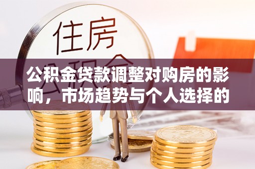 晋城公积金贷款调整对购房的影响，市场趋势与个人选择的深度解析