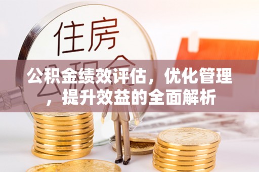 晋城公积金绩效评估，优化管理，提升效益的全面解析