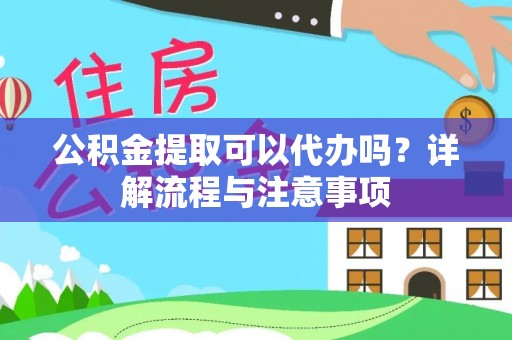 晋城公积金提取可以代办吗？详解流程与注意事项