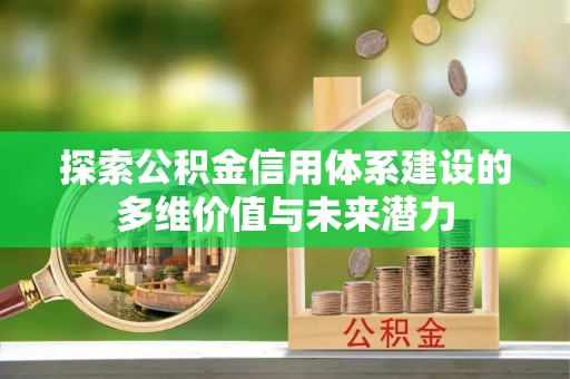晋城探索公积金信用体系建设的多维价值与未来潜力