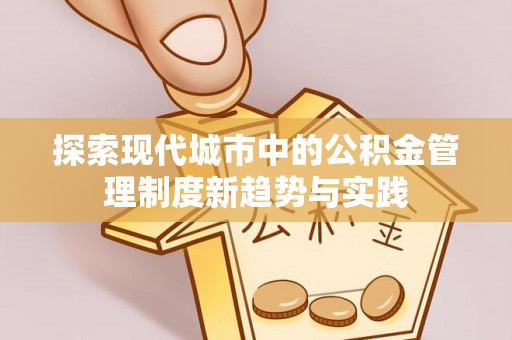 晋城探索现代城市中的公积金管理制度新趋势与实践