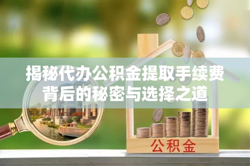 晋城揭秘代办公积金提取手续费背后的秘密与选择之道