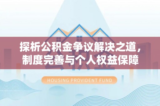 晋城探析公积金争议解决之道，制度完善与个人权益保障