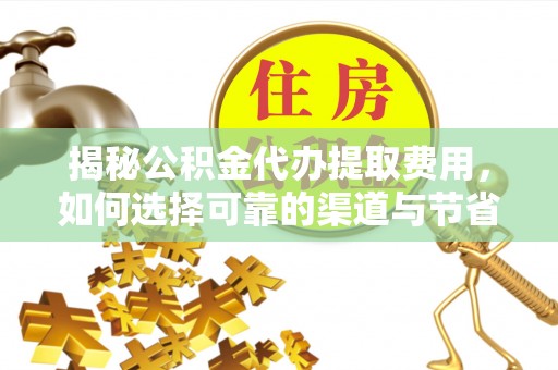 晋城揭秘公积金代办提取费用，如何选择可靠的渠道与节省成本