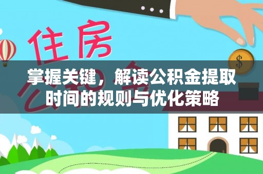 晋城掌握关键，解读公积金提取时间的规则与优化策略