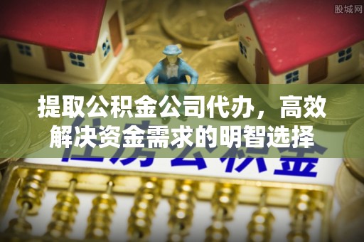 晋城提取公积金公司代办，高效解决资金需求的明智选择