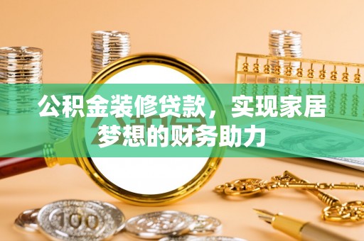 晋城公积金装修贷款，实现家居梦想的财务助力