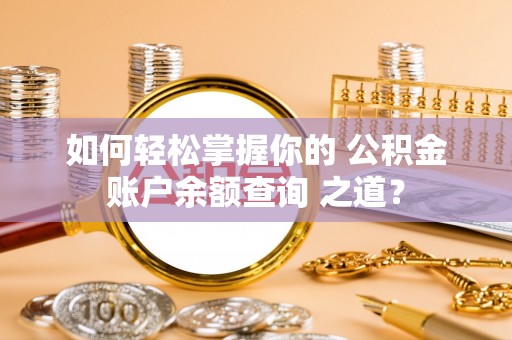 晋城如何轻松掌握你的 公积金账户余额查询 之道？