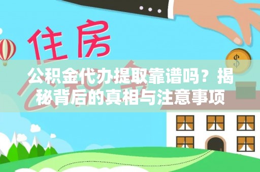 晋城公积金代办提取靠谱吗？揭秘背后的真相与注意事项