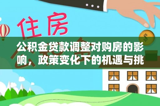 晋城公积金贷款调整对购房的影响，政策变化下的机遇与挑战
