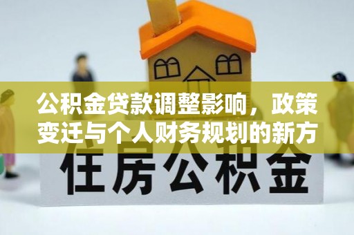 晋城公积金贷款调整影响，政策变迁与个人财务规划的新方向