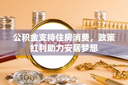 晋城公积金支持住房消费，政策红利助力安居梦想