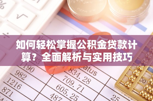 晋城如何轻松掌握公积金贷款计算？全面解析与实用技巧