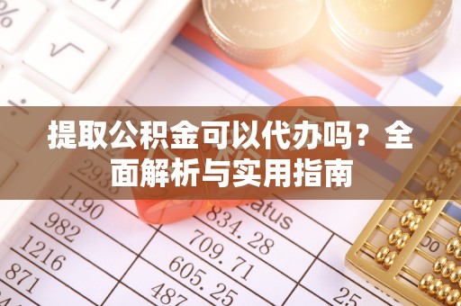 晋城提取公积金可以代办吗？全面解析与实用指南