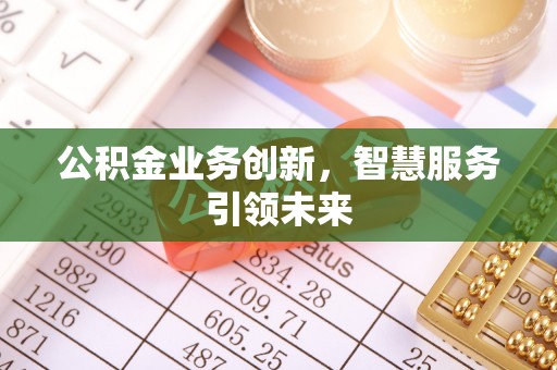 晋城公积金业务创新，智慧服务引领未来