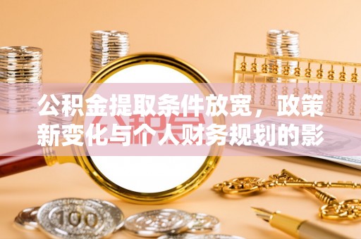 晋城公积金提取条件放宽，政策新变化与个人财务规划的影响