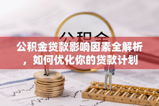 晋城公积金贷款影响因素全解析，如何优化你的贷款计划