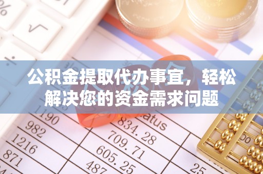 晋城公积金提取代办事宜，轻松解决您的资金需求问题