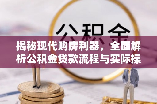 晋城揭秘现代购房利器，全面解析公积金贷款流程与实际操作指南