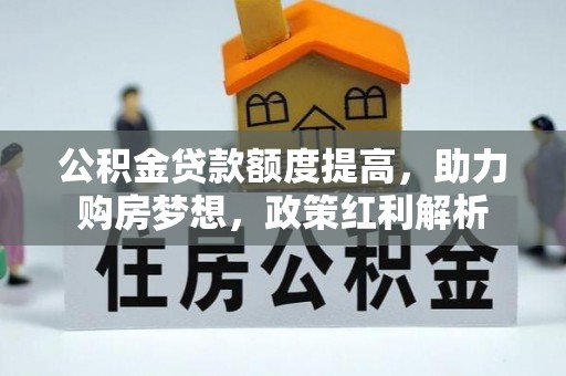 晋城公积金贷款额度提高，助力购房梦想，政策红利解析