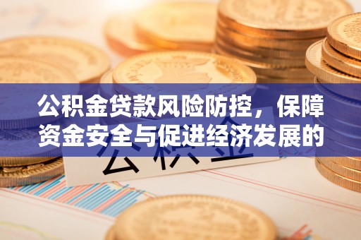 晋城公积金贷款风险防控，保障资金安全与促进经济发展的平衡之道