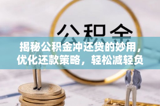 晋城揭秘公积金冲还贷的妙用，优化还款策略，轻松减轻负担