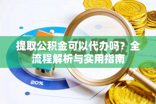 晋城提取公积金可以代办吗？全流程解析与实用指南