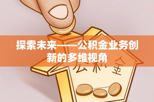 晋城探索未来——公积金业务创新的多维视角